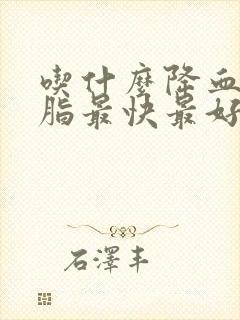 吃什么降血糖血脂最快最好