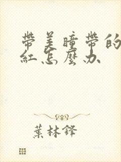 带美瞳带的眼睛红怎么办