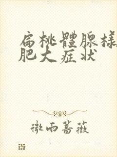 扁桃体腺样体的肥大症状