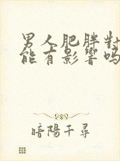 男人肥胖对性功能有影响吗