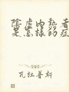 阴虚内热者的人是怎样的症状