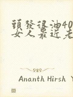 头发很油40岁女人最近老掉头发怎么回事