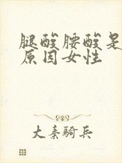 腿酸腰酸是什么原因女性