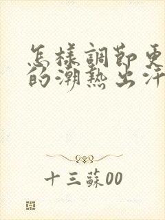 怎样调节更年期的潮热出汗