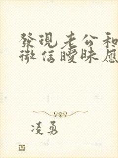 发现老公和别人微信暧昧应该怎么办