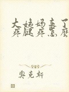 大姨妈来了肚子疼腿疼怎么回事