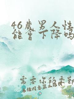 46岁男人性功能会下降吗