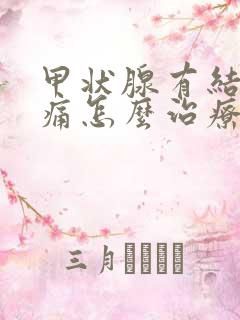 甲状腺有结节疼痛怎么治疗最好的方法