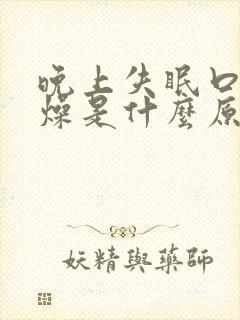 晚上失眠口干舌燥是什么原因引起的