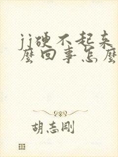 jj硬不起来怎么回事怎么办