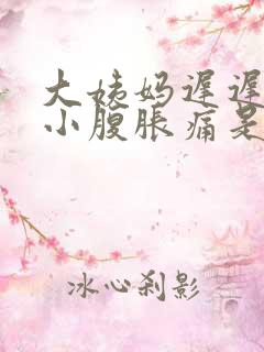 大姨妈迟迟不来小腹胀痛是怎么回事