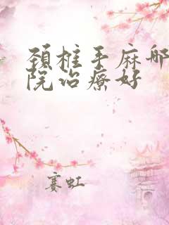 颈椎手麻哪个医院治疗好