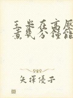 玉米在高压锅里煮几分钟能熟