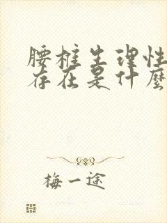 腰椎生理性弯曲存在是什么意思