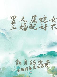 男人属蛇女人属羊婚配好不好