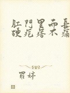 肛门里面长了个硬疙瘩不痛不痒