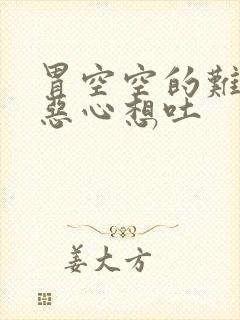 胃空空的难受还恶心想吐