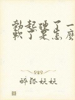 勃起硬了一会就软了是怎么回事