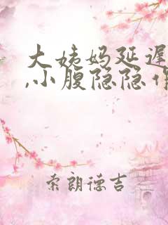 大姨妈延迟5天,小腹隐隐作痛