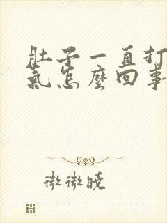 肚子一直打嗝胀气怎么回事