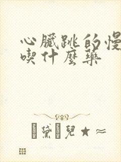 心脏跳的慢应该吃什么药