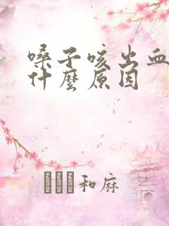 嗓子咳出血痰是什么原因