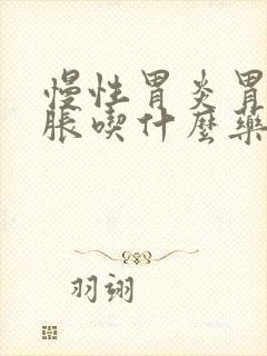 慢性胃炎胃痛胃胀吃什么药效果最好