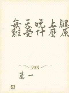 每天晚上腿酸胀难受什么原因