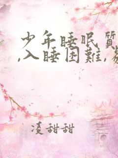 少年睡眠质量差,入睡困难,易醒