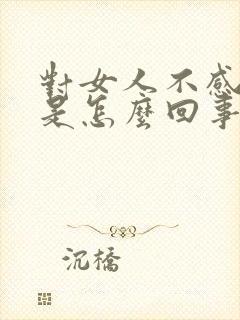 对女人不感兴趣是怎么回事