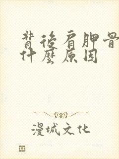 背后肩胛骨痛是什么原因