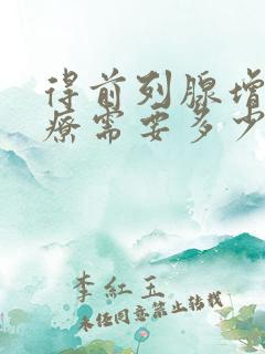 得前列腺增生治疗需要多少钱