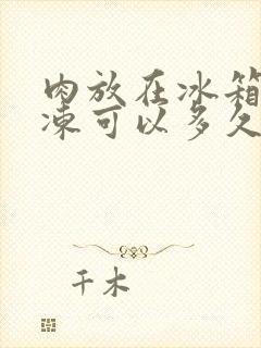 肉放在冰箱里冷冻可以多久