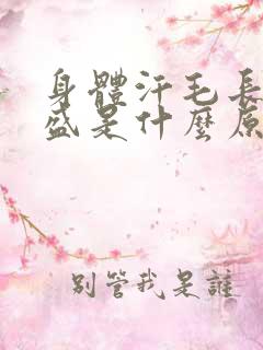 身体汗毛长得旺盛是什么原因