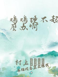 鸡鸡硬不起来怎么办啊