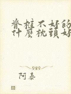 脊椎不好的人睡什么枕头好