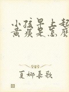 小孩早上起来咳黄痰是怎么回事