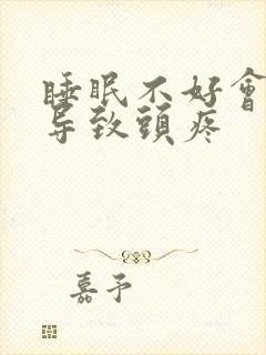 睡眠不好会不会导致头疼