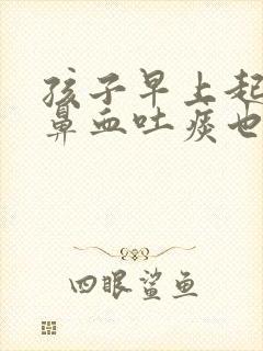 孩子早上起来流鼻血吐痰也是血