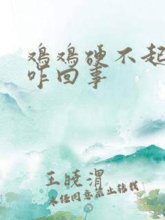 鸡鸡硬不起来了咋回事