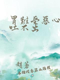 胃难受恶心想吐吐不出