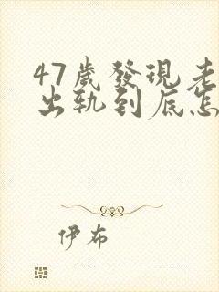 47岁发现老公出轨到底怎么处理