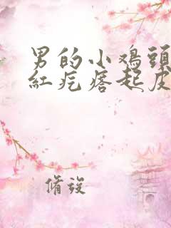 男的小鸡头有小红疙瘩起皮