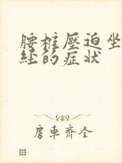 腰椎压迫坐骨神经的症状