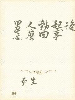 男人勃起后疲软怎么回事