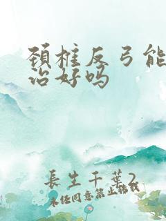 颈椎反弓能彻底治好吗