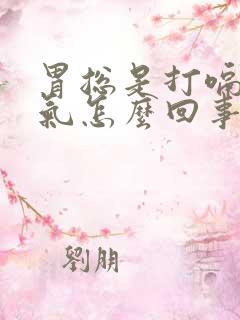 胃总是打嗝和嗳气怎么回事