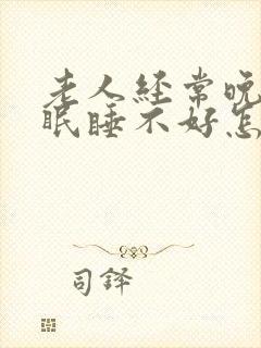 老人经常晚上失眠睡不好怎么办