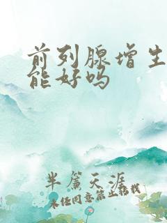 前列腺增生不治能好吗