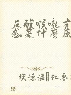 反酸喉咙有异物感是什么原因